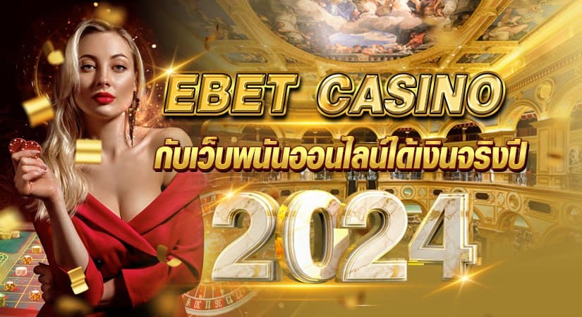 EBET CASINO กับเว็บพนันออนไลน์ได้เงินจริง ปี 2024